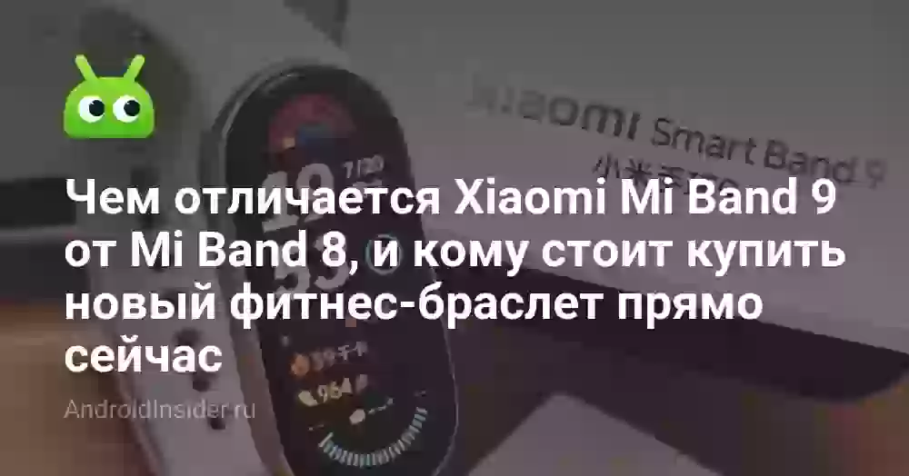 Чем отличается Xiaomi Mi Band 9 от Mi Band 8, и кому стоит купить новый фитнес-браслет прямо сейчас