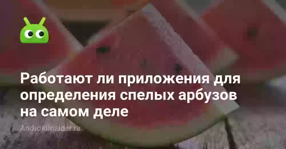 Работают ли приложения для определения спелых арбузов на самом деле