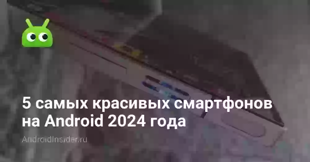 5 самых красивых смартфонов на Android 2024 года