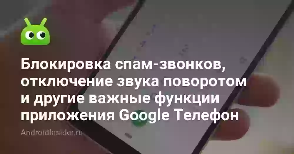 Блокировка спам-звонков, отключение звука поворотом и другие важные функции приложения Google Телефон