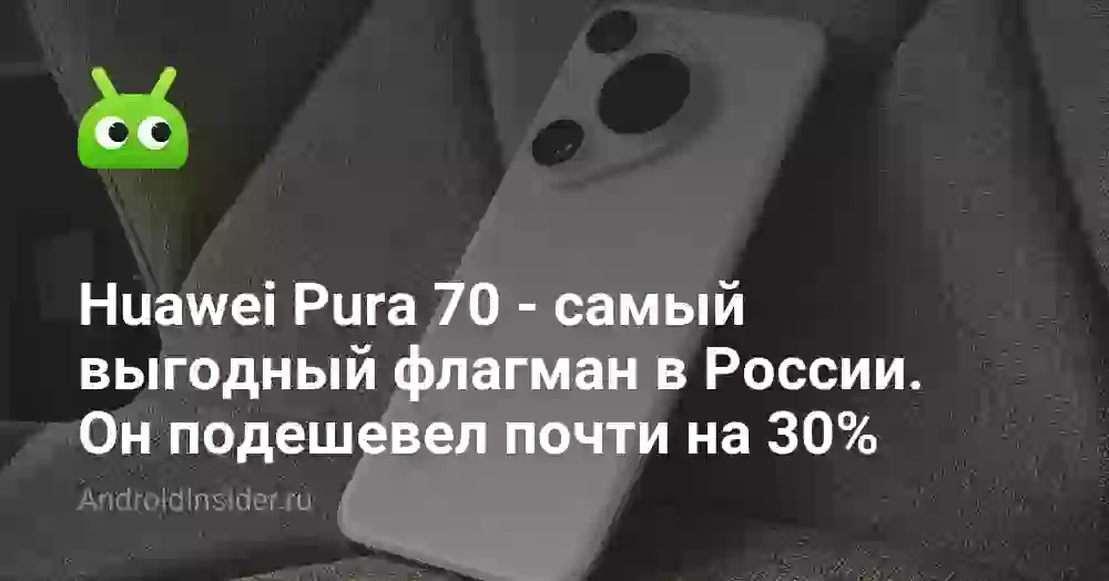 Huawei Pura 70 — самый выгодный флагман в России. Он подешевел почти на 30%