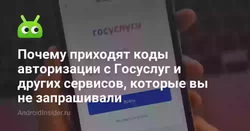 Почему приходят коды авторизации с Госуслуг и других сервисов, которые вы не запрашивали