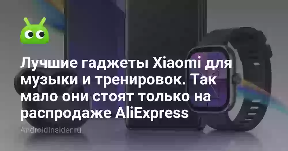 Лучшие гаджеты Xiaomi для музыки и тренировок. Так мало они стоят только на распродаже AliExpress