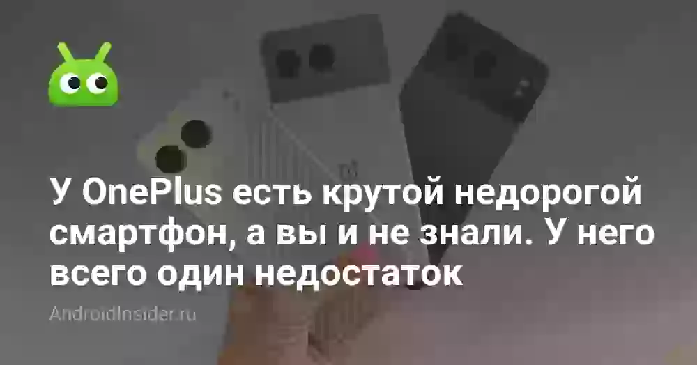 У OnePlus есть крутой недорогой смартфон, а вы и не знали. У него всего один недостаток