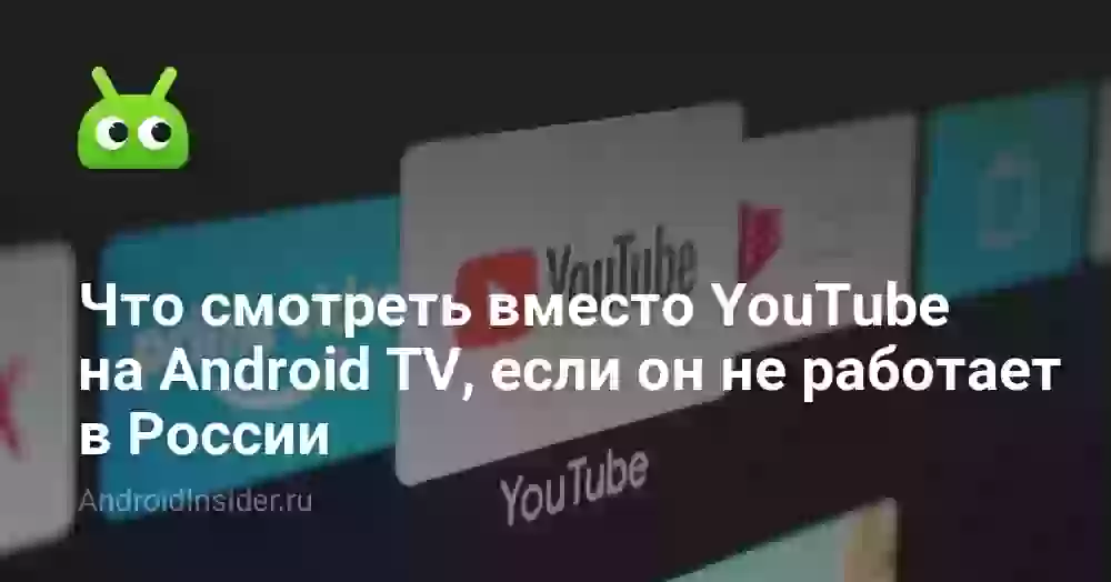 Что смотреть вместо YouTube на Android TV, если он не работает в России