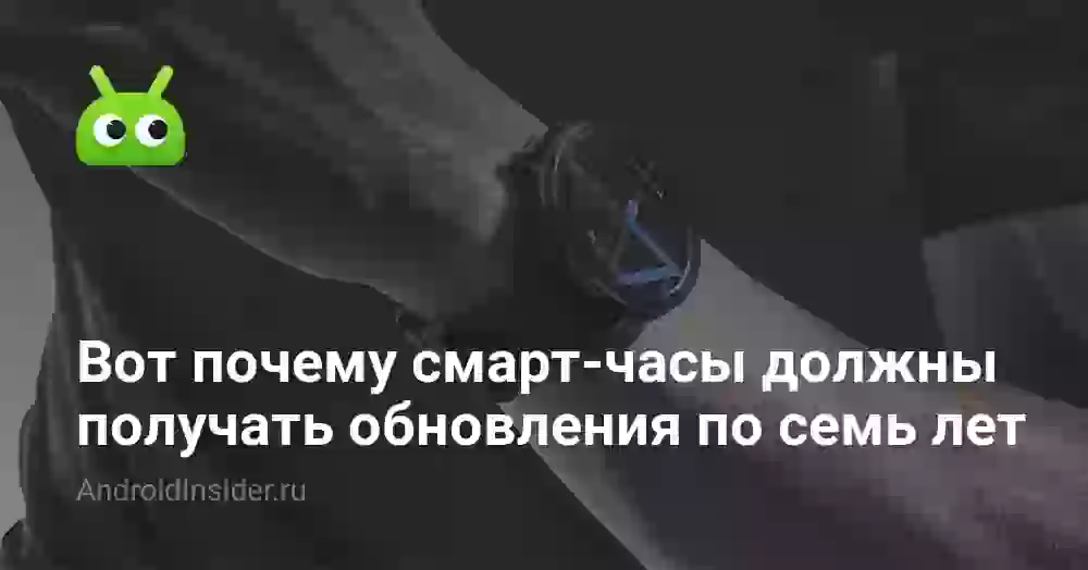 Вот почему смарт-часы должны получать обновления по семь лет