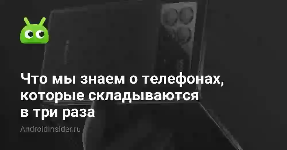 Что мы знаем о телефонах, которые складываются в три раза