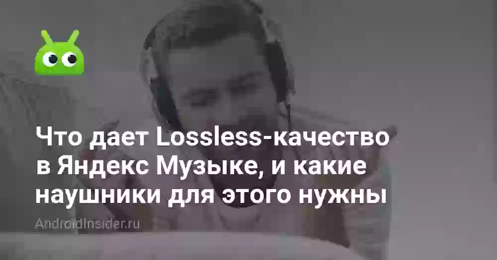 Что дает Lossless-качество в Яндекс Музыке, и какие наушники для этого нужны