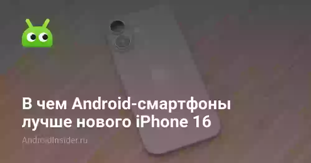 В чем Android-смартфоны лучше нового iPhone 16