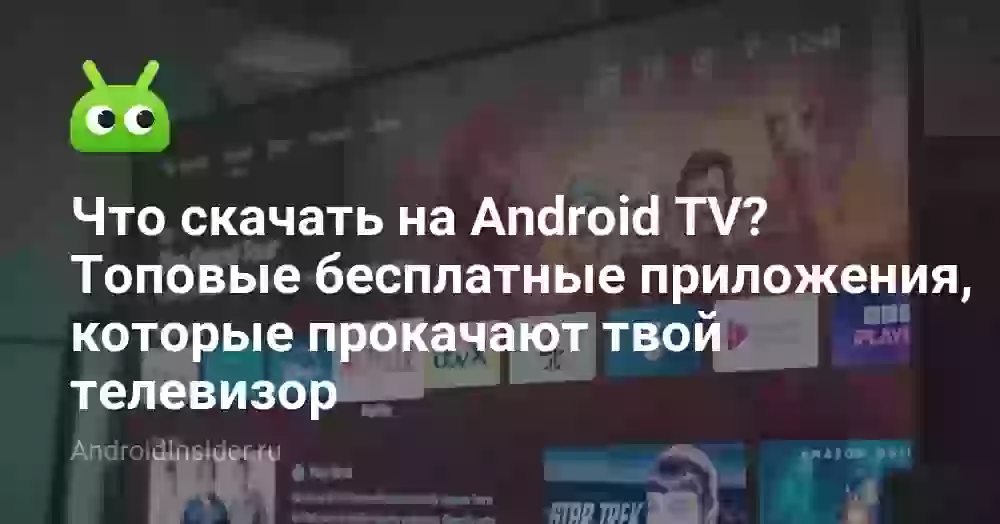 Что скачать на Android TV? Топовые бесплатные приложения, которые прокачают твой телевизор