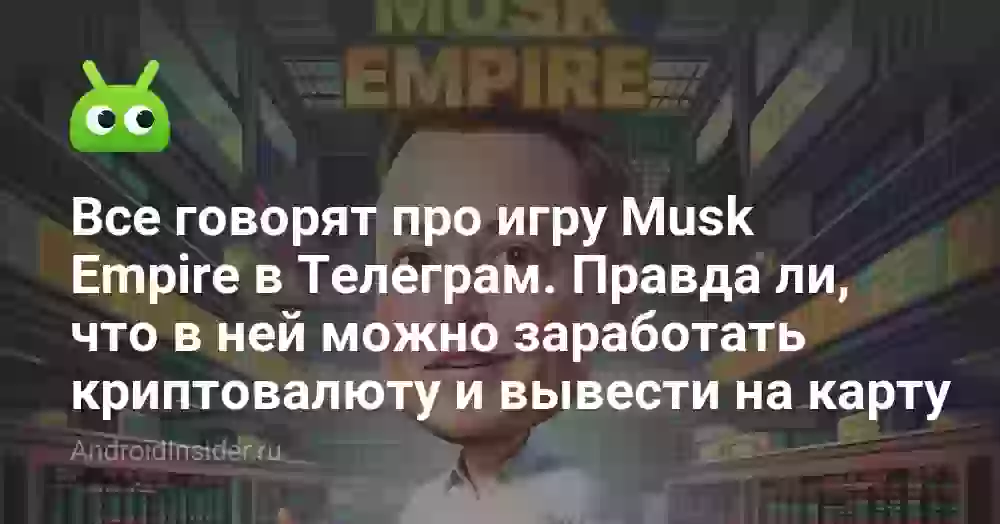 Все говорят про игру Musk Empire в Телеграм. Правда ли, что в ней можно заработать криптовалюту и вывести на карту