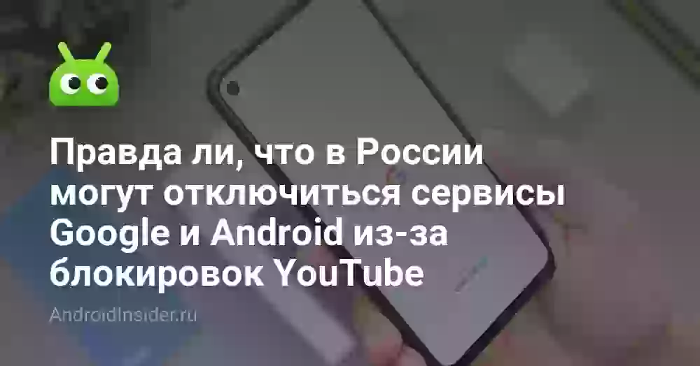 Правда ли, что в России могут отключиться сервисы Google и Android из-за блокировок YouTube