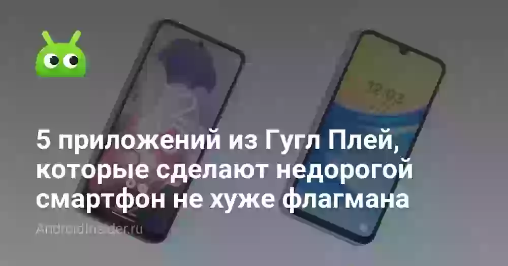 5 приложений из Гугл Плей, которые сделают недорогой смартфон не хуже флагмана