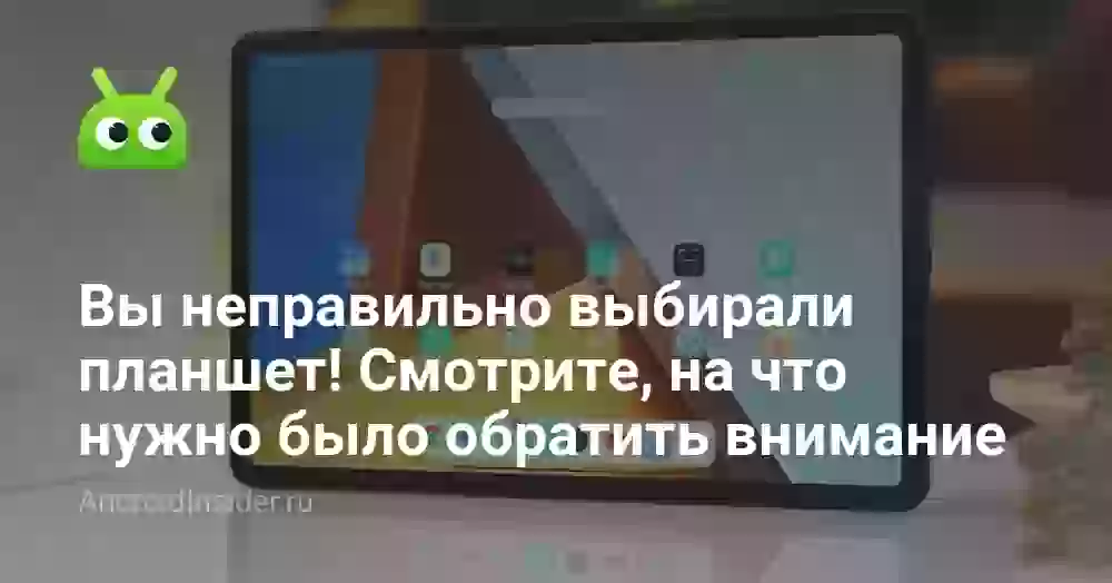 Вы неправильно выбирали планшет! Смотрите, на что нужно было обратить внимание