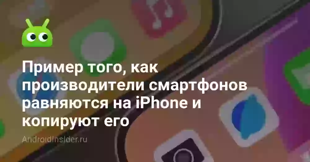 Пример того, как производители смартфонов равняются на iPhone и копируют его