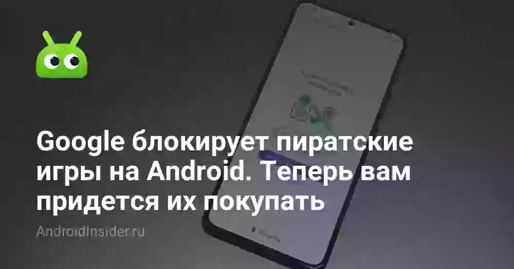 Google блокирует пиратские игры на Android. Теперь вам придется их покупать