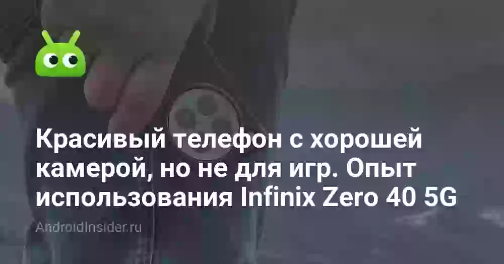 Красивый телефон с хорошей камерой, но не для игр. Опыт использования Infinix Zero 40 5G