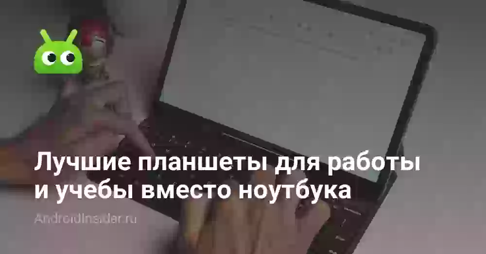 Лучшие планшеты для работы и учебы вместо ноутбука