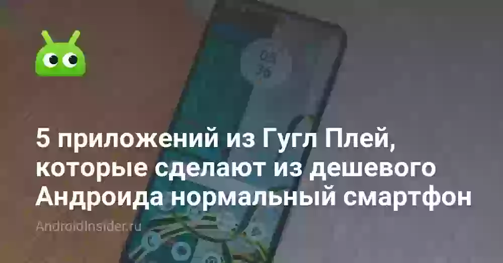 5 приложений из Гугл Плей, которые сделают из дешевого Андроида нормальный смартфон