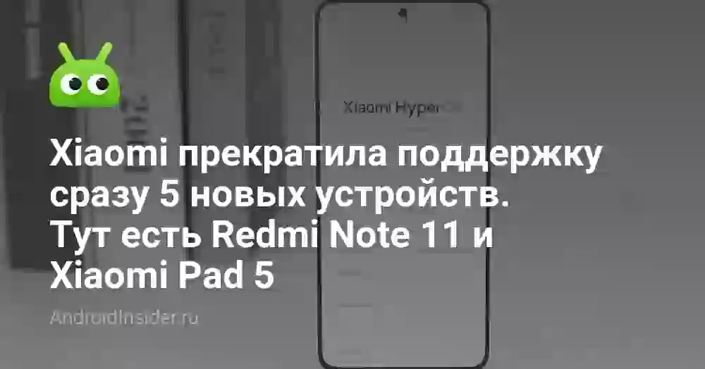 Xiaomi прекратила поддержку сразу 5 новых устройств. Тут есть Redmi Note 11 и Xiaomi Pad 5