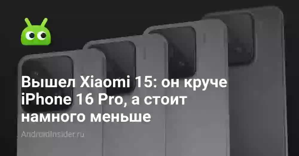 Вышел Xiaomi 15: он круче iPhone 16 Pro, а стоит намного меньше
