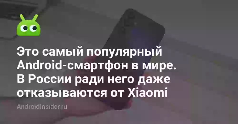 Это самый популярный Android-смартфон в мире. В России ради него даже отказываются от Xiaomi