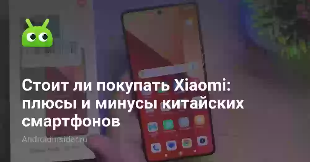 Стоит ли покупать Xiaomi: плюсы и минусы китайских смартфонов