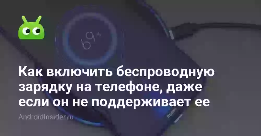 Как включить беспроводную зарядку на телефоне, даже если он не поддерживает ее