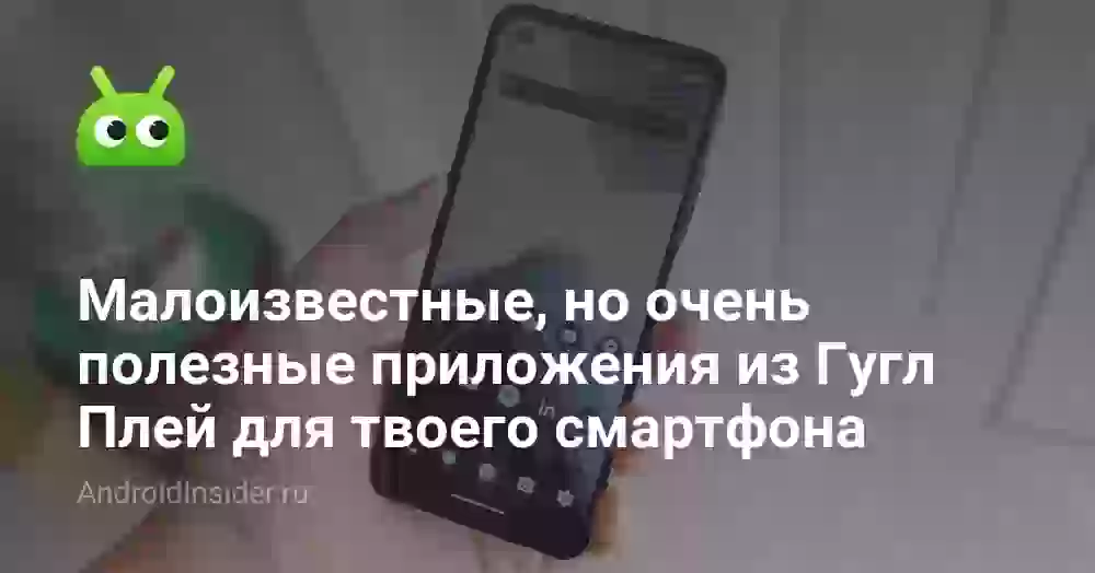 Малоизвестные, но очень полезные приложения из Гугл Плей для твоего смартфона
