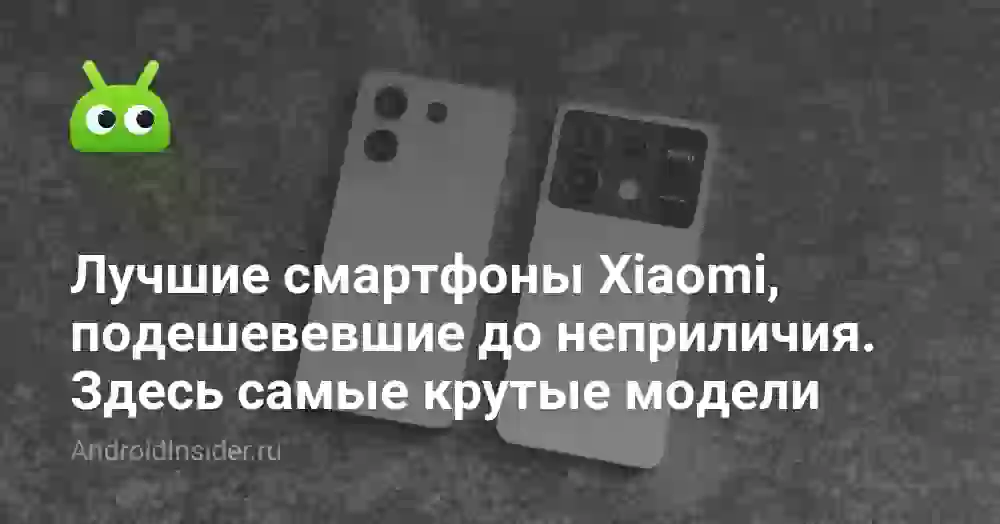 Лучшие смартфоны Xiaomi, подешевевшие до неприличия. Здесь самые крутые модели
