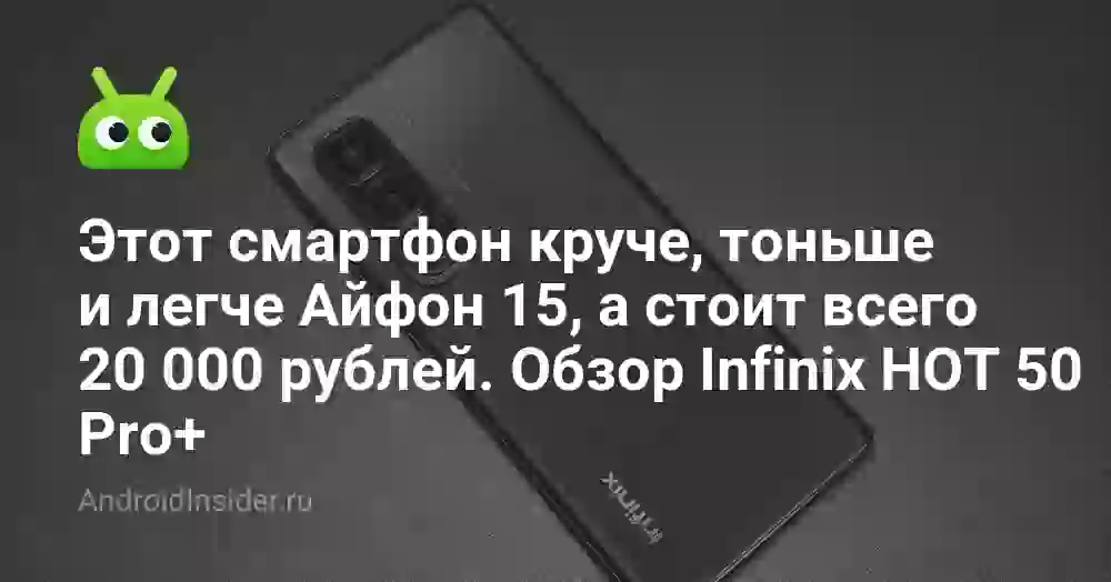Этот смартфон круче, тоньше и легче Айфон 15, а стоит всего 20 000 рублей. Обзор Infinix HOT 50 Pro+