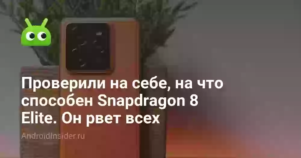 Проверили на себе, на что способен Snapdragon 8 Elite. Он рвет всех
