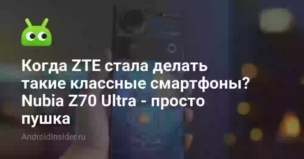Когда ZTE стала делать такие классные смартфоны? Nubia Z70 Ultra — просто пушка
