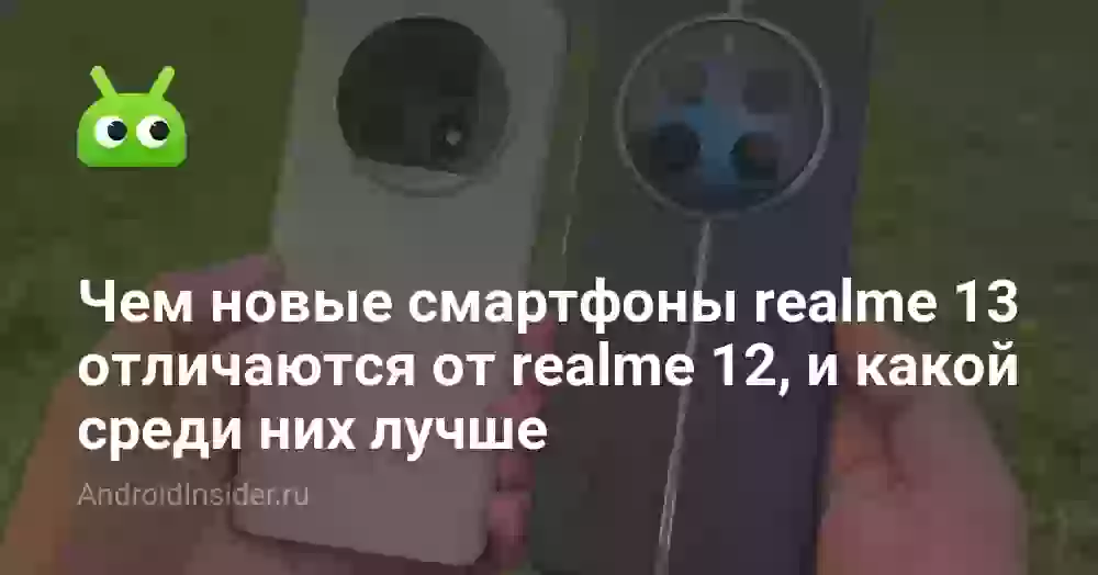 Чем новые смартфоны realme 13 отличаются от realme 12, и какой среди них лучше