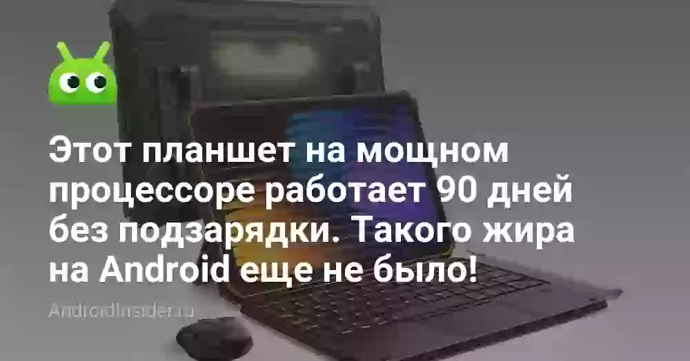 Этот планшет на мощном процессоре работает 90 дней без подзарядки. Такого жира на Android еще не было!