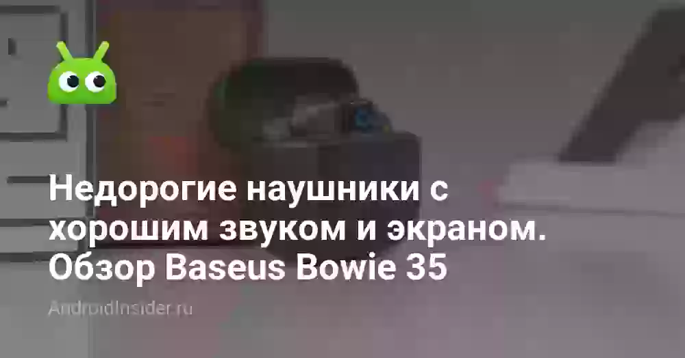 Недорогие наушники с хорошим звуком и экраном. Обзор Baseus Bowie 35