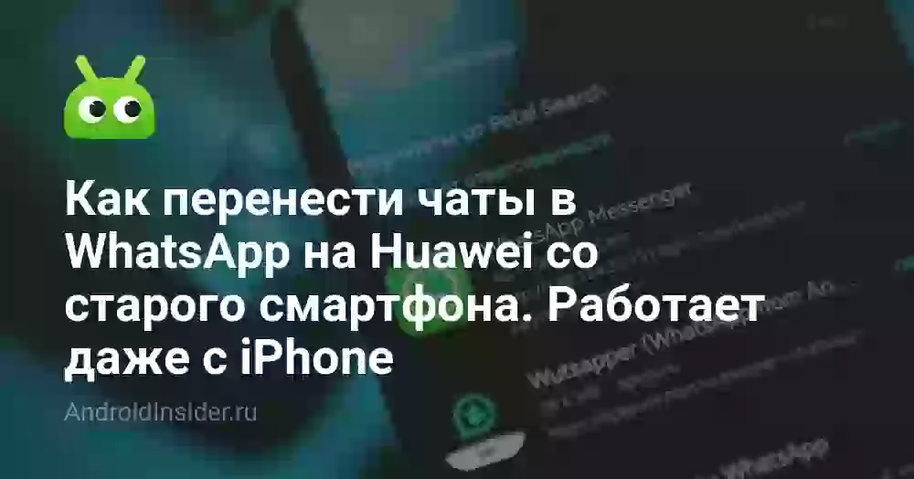 Как перенести чаты в WhatsApp на Huawei со старого смартфона. Работает даже с iPhone