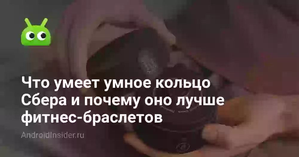 Что умеет умное кольцо Сбера и почему оно лучше фитнес-браслетов
