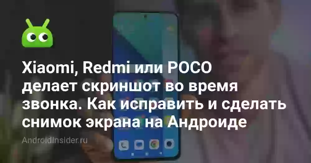 Xiaomi, Redmi или POCO делает скриншот во время звонка. Как исправить и сделать снимок экрана на Андроиде