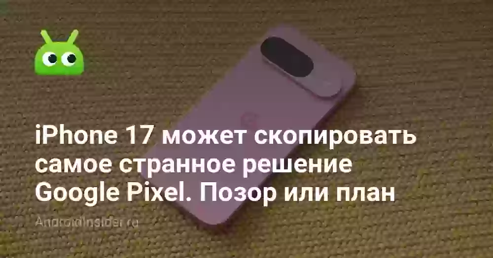 iPhone 17 может скопировать самое странное решение Google Pixel. Позор или план