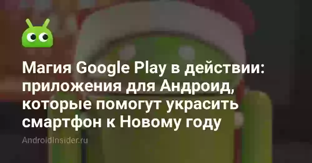 Магия Google Play в действии: приложения для Андроид, которые помогут украсить смартфон к Новому году