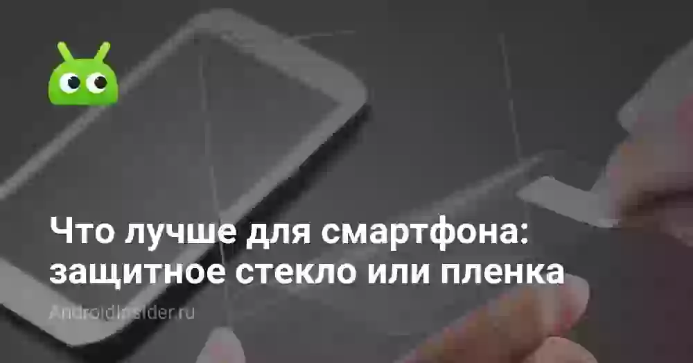 Что лучше для смартфона: защитное стекло или пленка