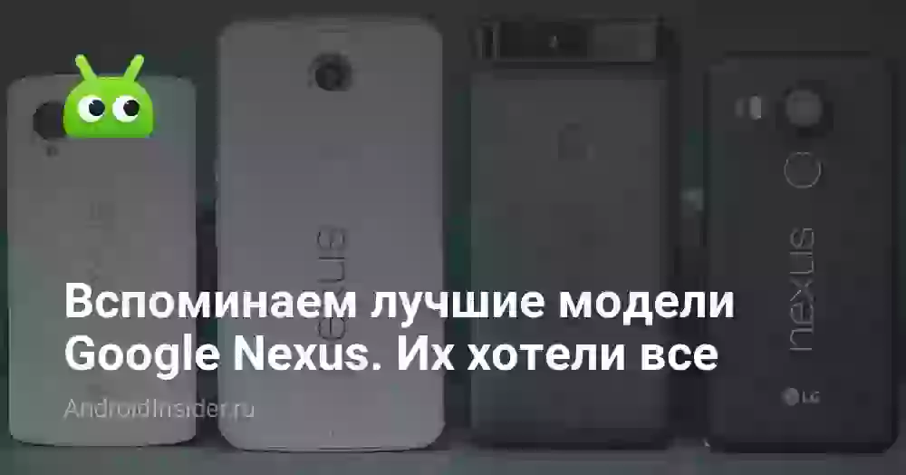 Вспоминаем лучшие модели Google Nexus. Их хотели все