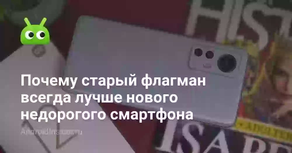 Почему старый флагман всегда лучше нового недорогого смартфона