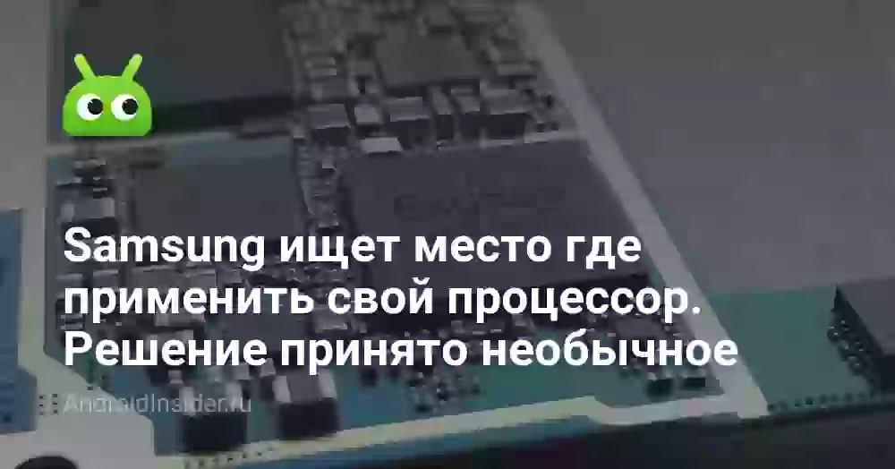 Samsung ищет место где применить свой процессор. Решение принято необычное