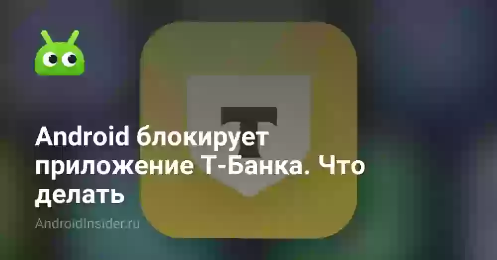 Android блокирует приложение Т-Банка. Что делать
