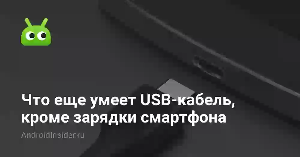 Что еще умеет USB-кабель, кроме зарядки смартфона