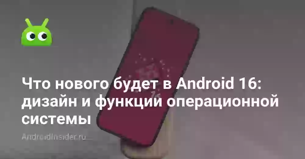 Что нового будет в Android 16: дизайн и функции операционной системы