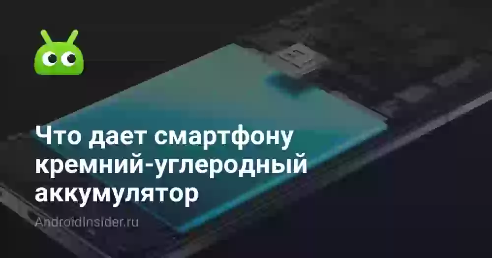 Что дает смартфону кремний-углеродный аккумулятор