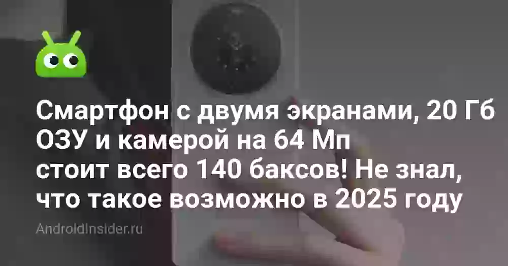 Смартфон с двумя экранами, 20 Гб ОЗУ и камерой на 64 Мп стоит всего 140 баксов! Не знал, что такое возможно в 2025 году